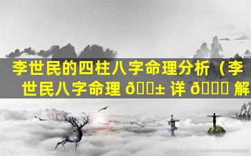 李世民的四柱八字命理分析（李世民八字命理 🐱 详 🐟 解）
